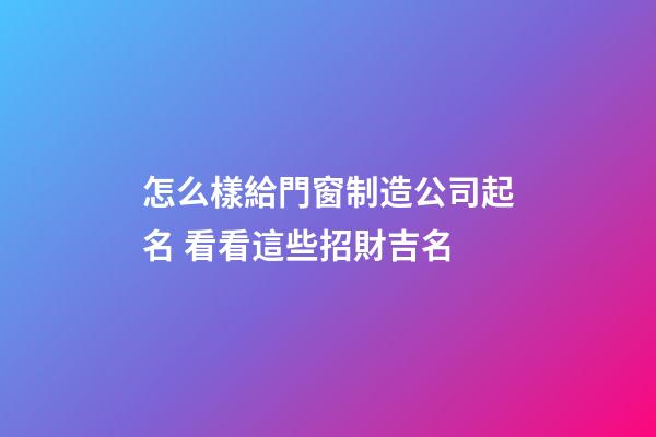 怎么樣給門窗制造公司起名 看看這些招財吉名-第1張-公司起名-玄機派
